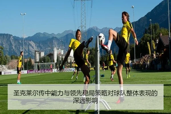 圣克莱尔传中能力与领先稳局策略对球队整体表现的深远影响